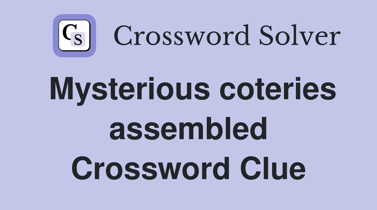 Mysterious coteries assembled Crossword Clue