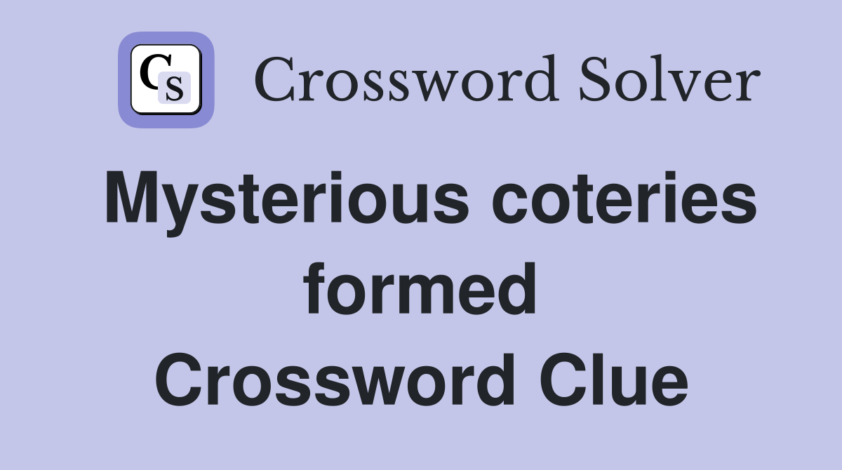 Mysterious coteries formed Crossword Clue