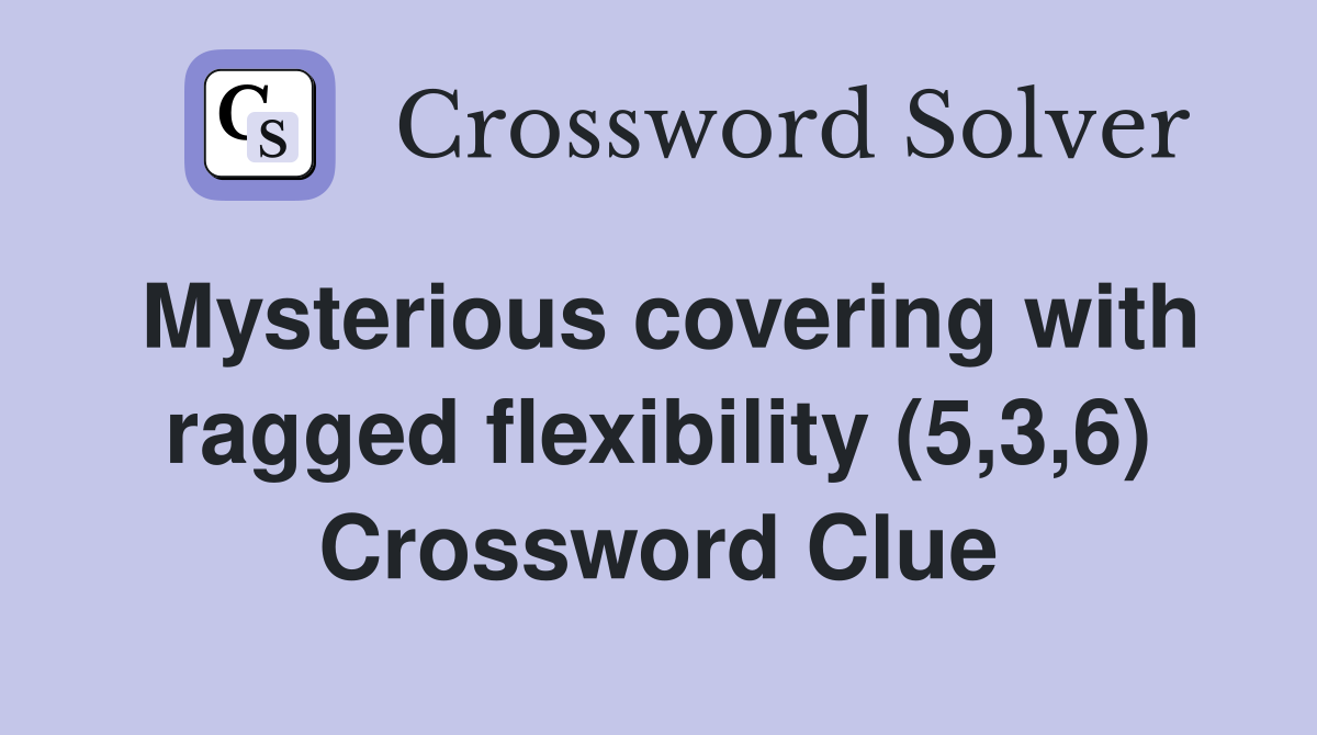 Mysterious covering with ragged flexibility (5,3,6) Crossword Clue