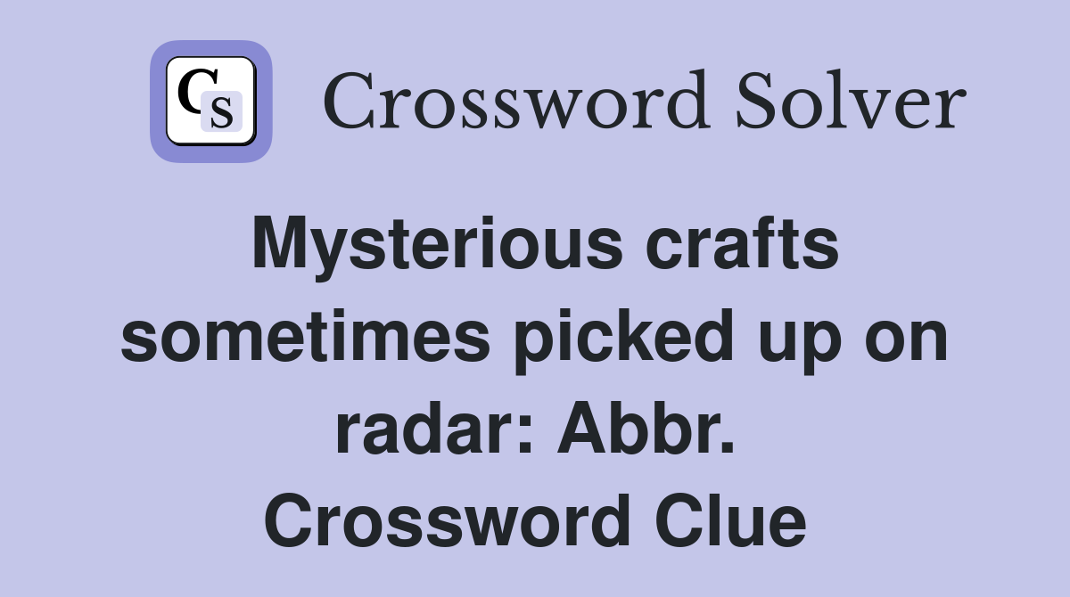 Mysterious crafts sometimes picked up on radar: Abbr. Crossword Clue