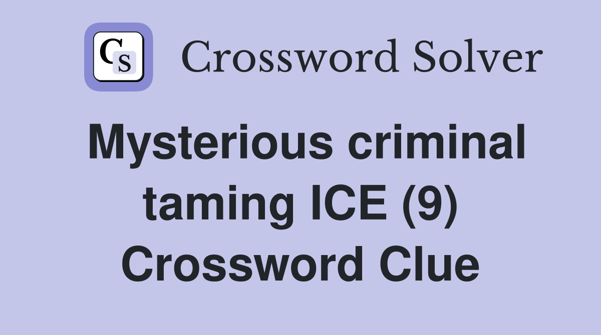 Mysterious criminal taming ICE (9) Crossword Clue