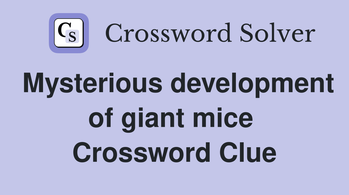 Mysterious development of giant mice  Crossword Clue