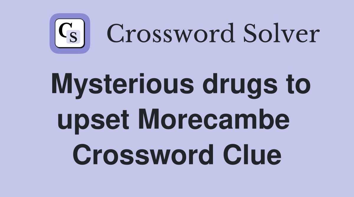 Mysterious drugs to upset Morecambe  Crossword Clue