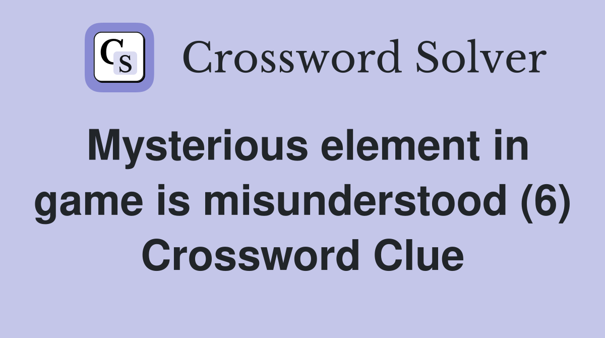 Mysterious element in game is misunderstood (6) Crossword Clue