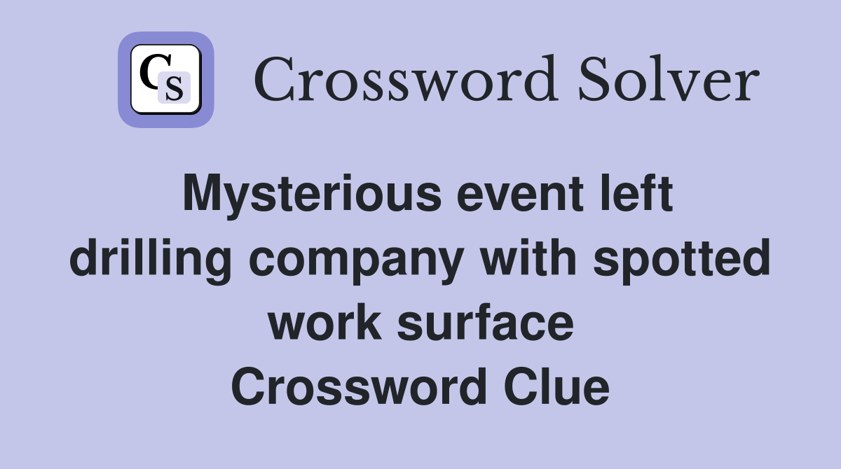 Mysterious event left drilling company with spotted work surface Crossword Clue