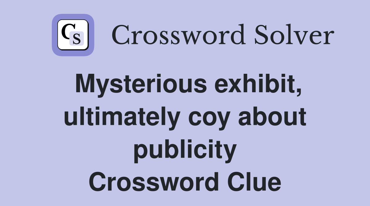 Mysterious exhibit ultimately coy about publicity Crossword Clue