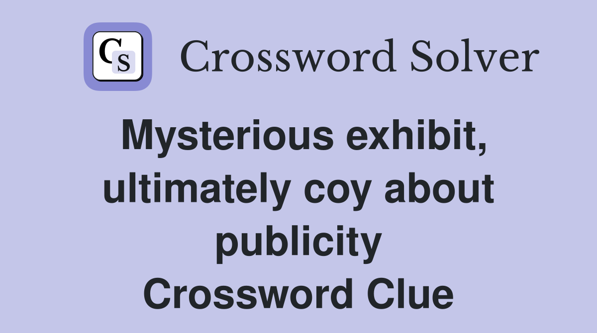 Mysterious exhibit, ultimately coy about publicity Crossword Clue