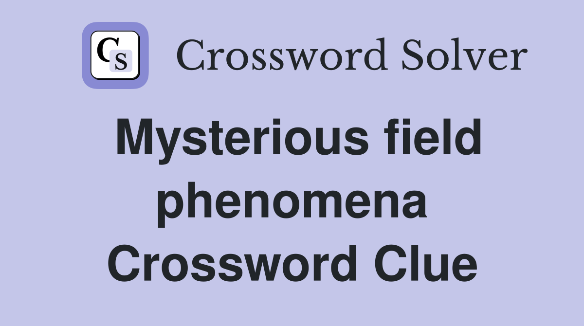 Mysterious field phenomena Crossword Clue