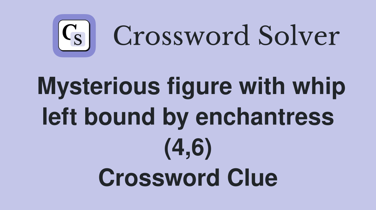Mysterious figure with whip left bound by enchantress (4,6) Crossword Clue