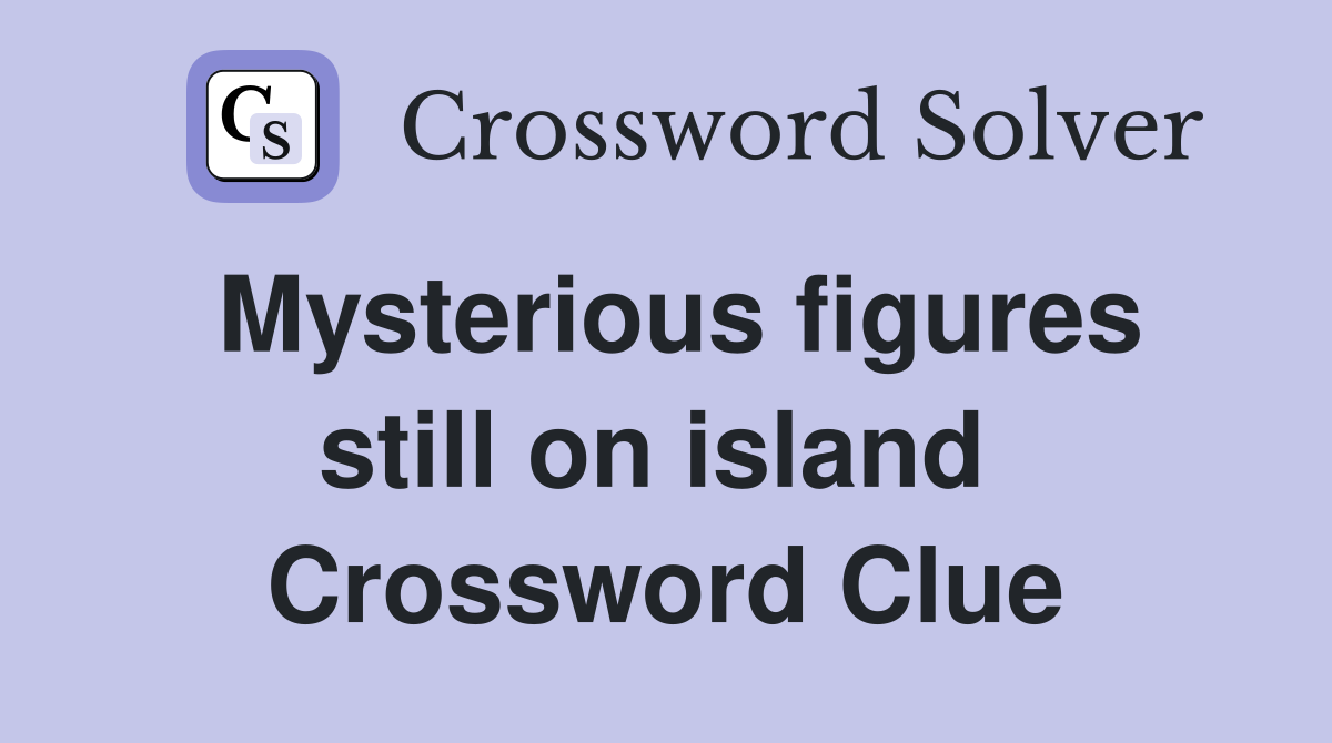 Mysterious figures still on island  Crossword Clue