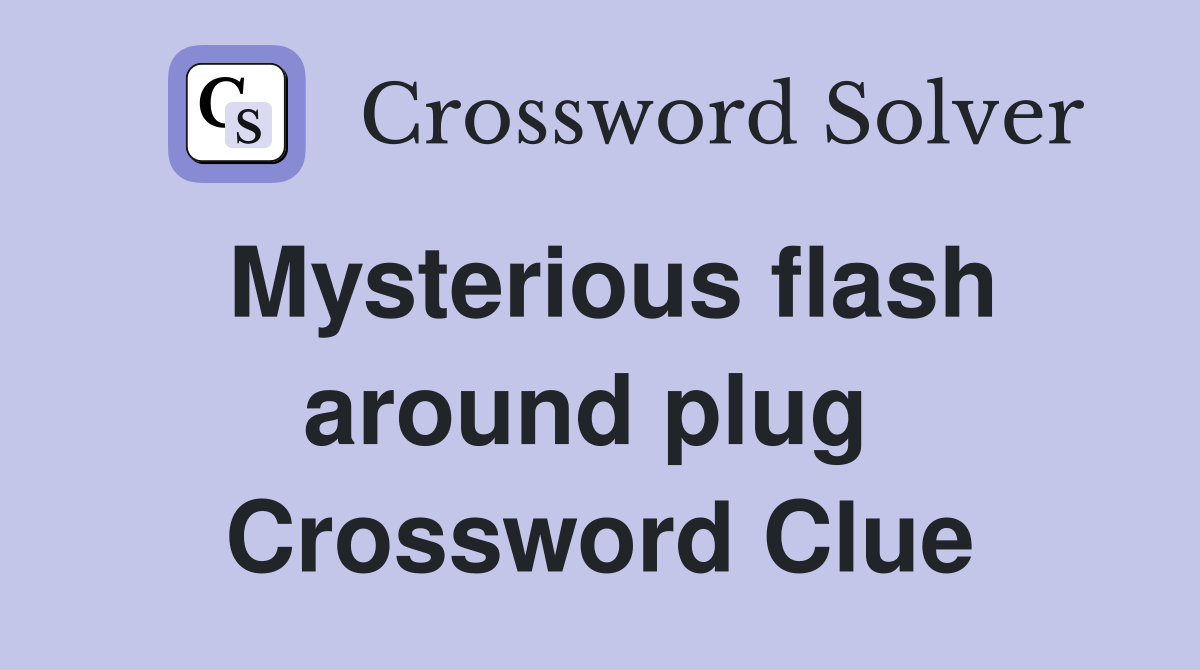 Mysterious flash around plug  Crossword Clue