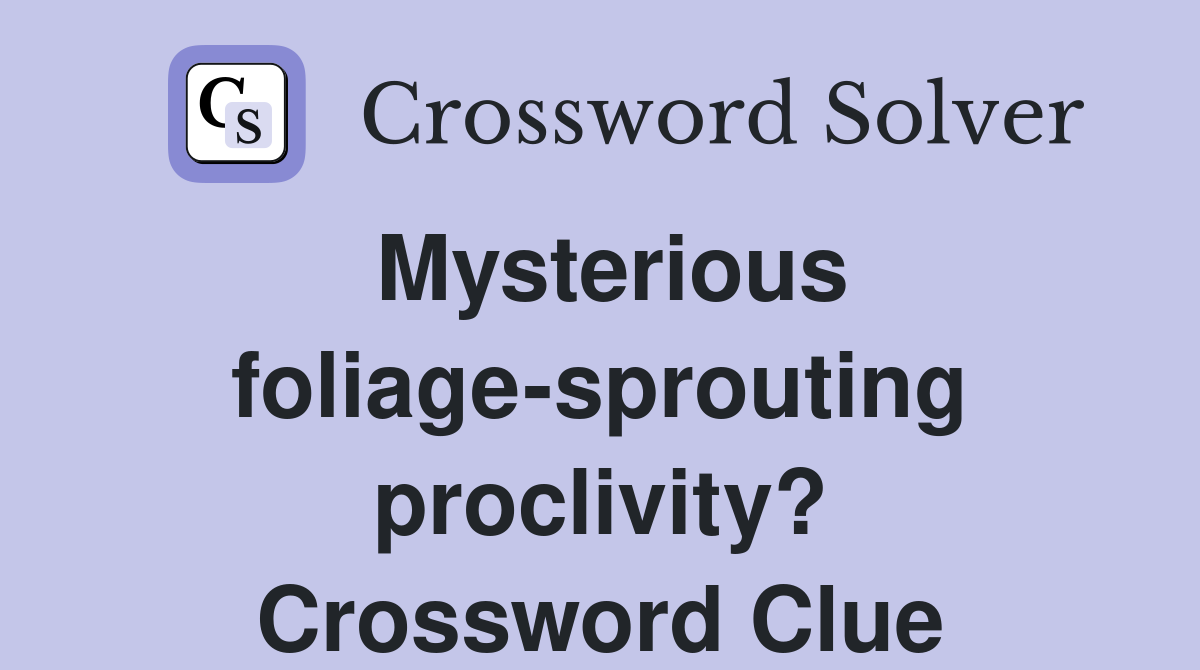 Mysterious foliage-sprouting proclivity? Crossword Clue