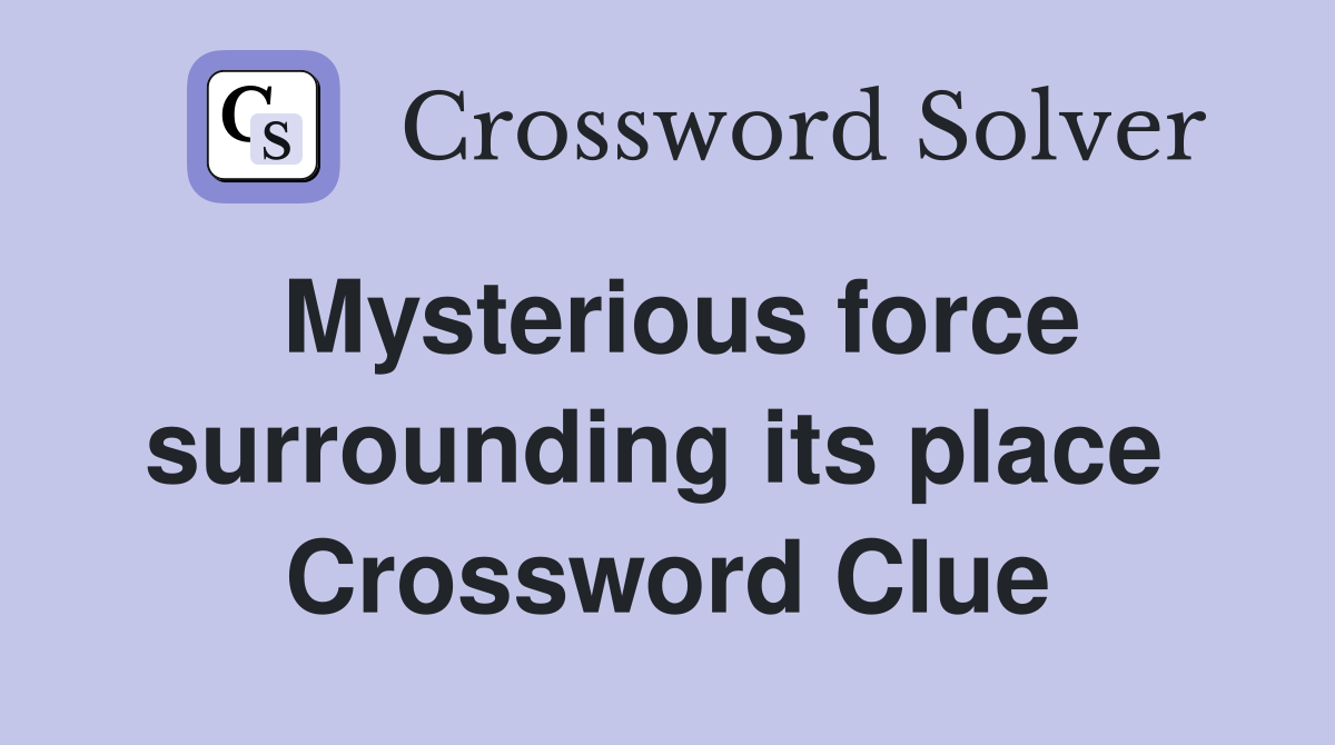 Mysterious force surrounding its place  Crossword Clue