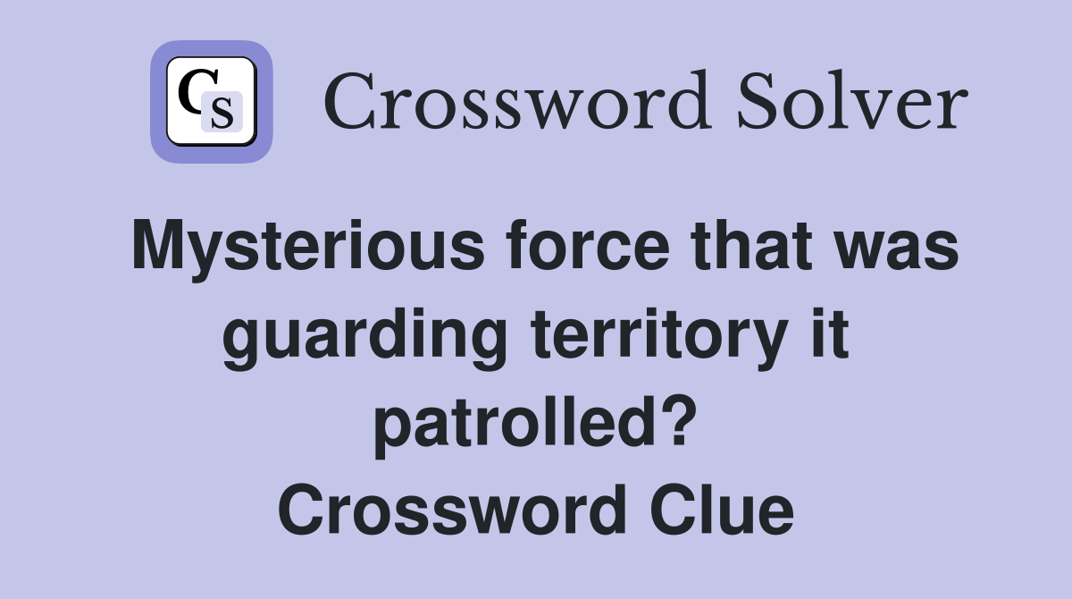 Mysterious force that was guarding territory it patrolled? Crossword Clue