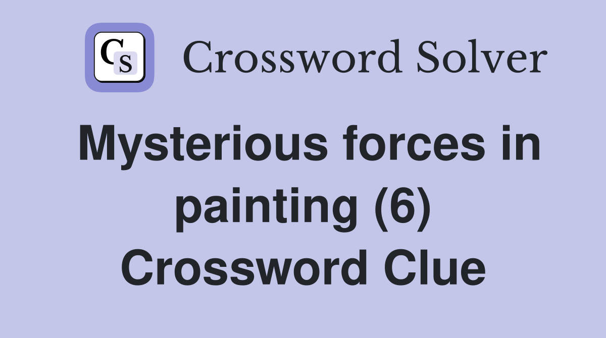 Mysterious forces in painting (6) Crossword Clue