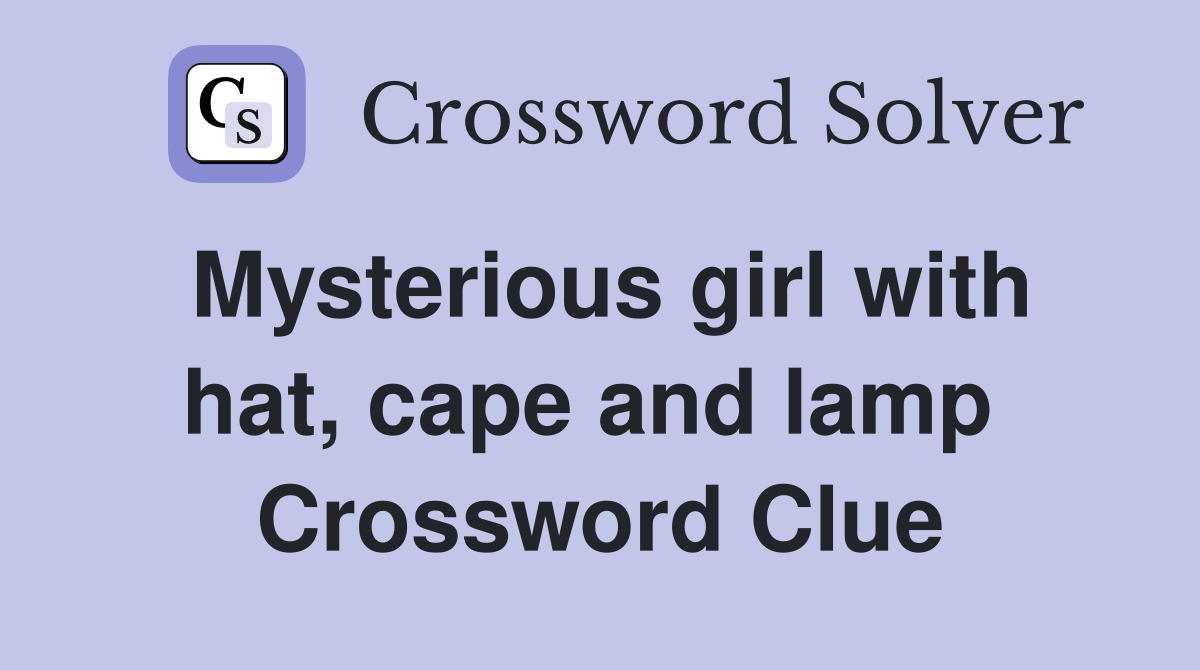 Mysterious girl with hat, cape and lamp  Crossword Clue