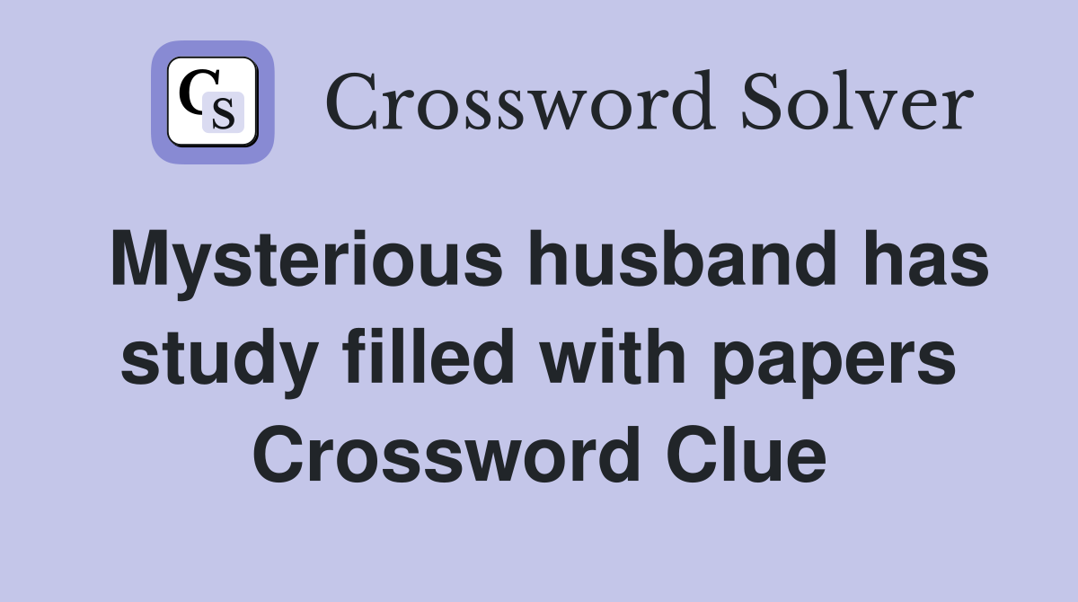 Mysterious husband has study filled with papers Crossword Clue