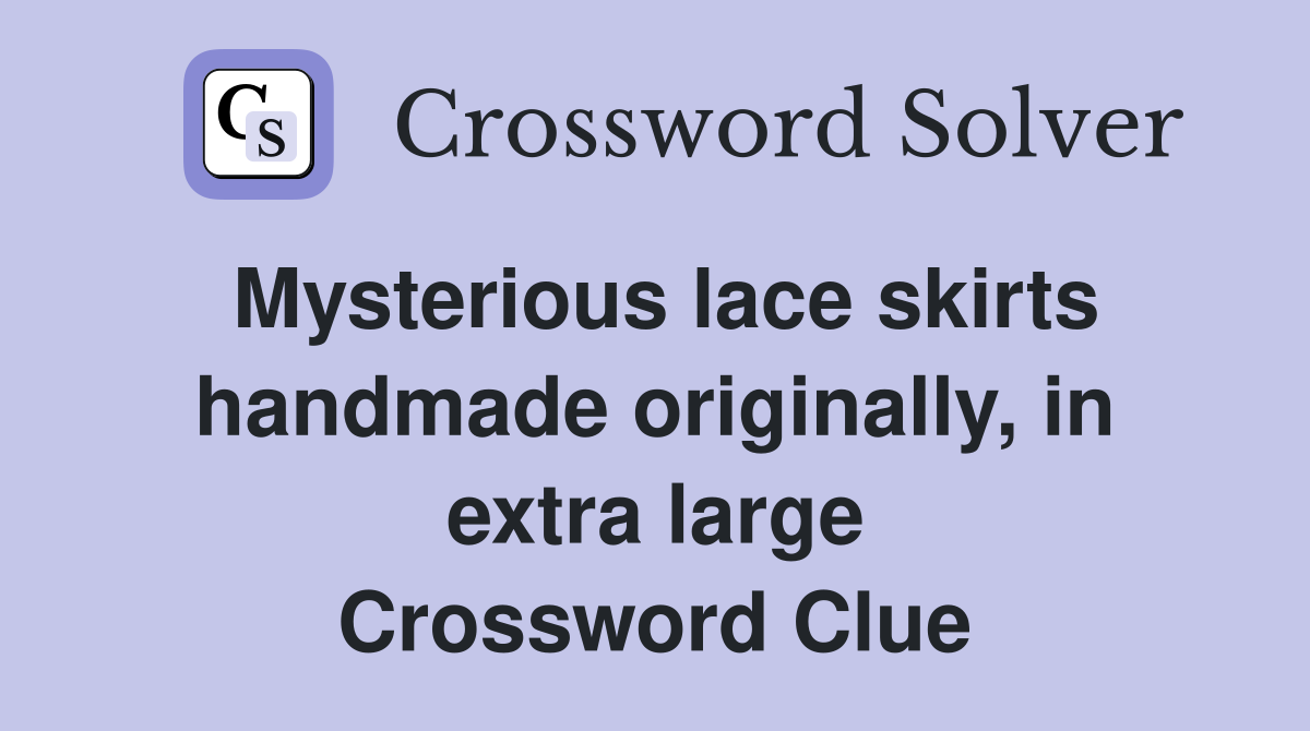 Mysterious lace skirts handmade originally, in extra large Crossword Clue