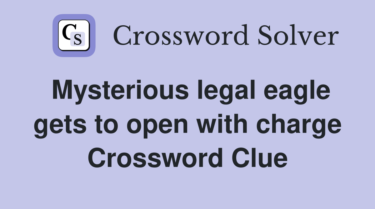 Mysterious legal eagle gets to open with charge Crossword Clue