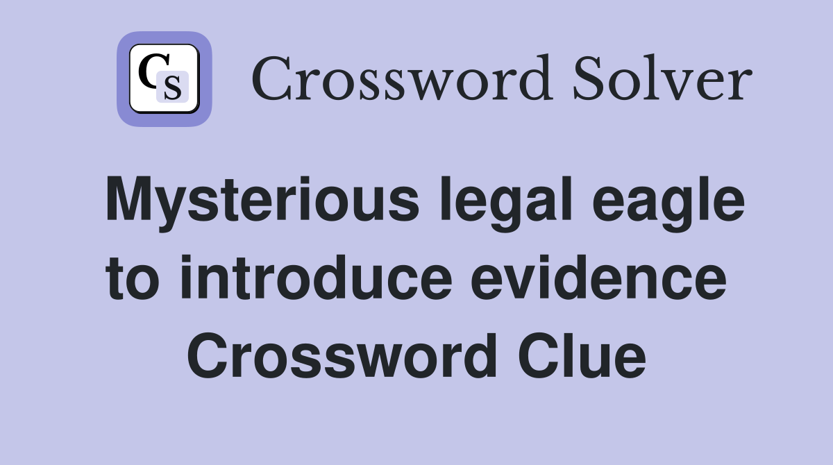 Mysterious legal eagle to introduce evidence Crossword Clue