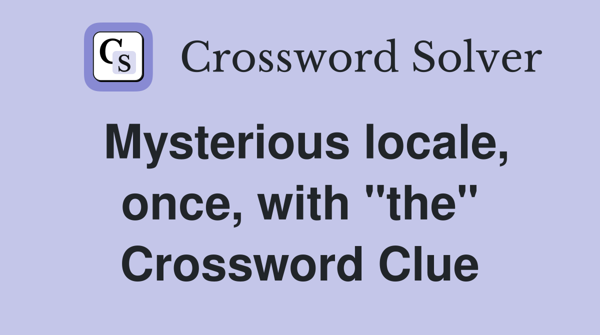 Mysterious locale, once, with "the" Crossword Clue