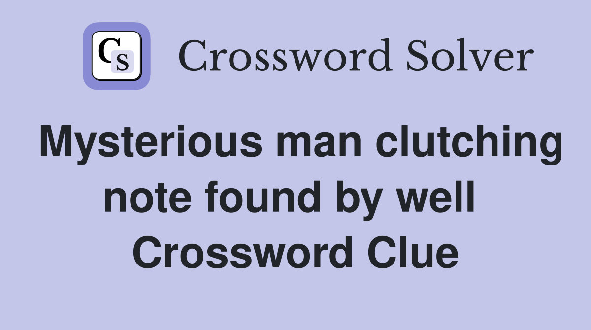 Mysterious man clutching note found by well  Crossword Clue