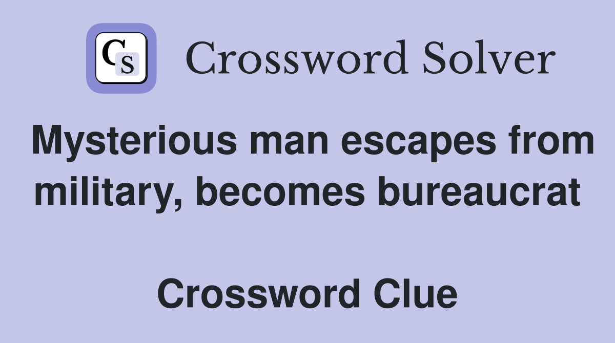 Mysterious man escapes from military, becomes bureaucrat  Crossword Clue