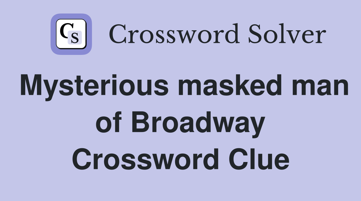 Mysterious masked man of Broadway Crossword Clue