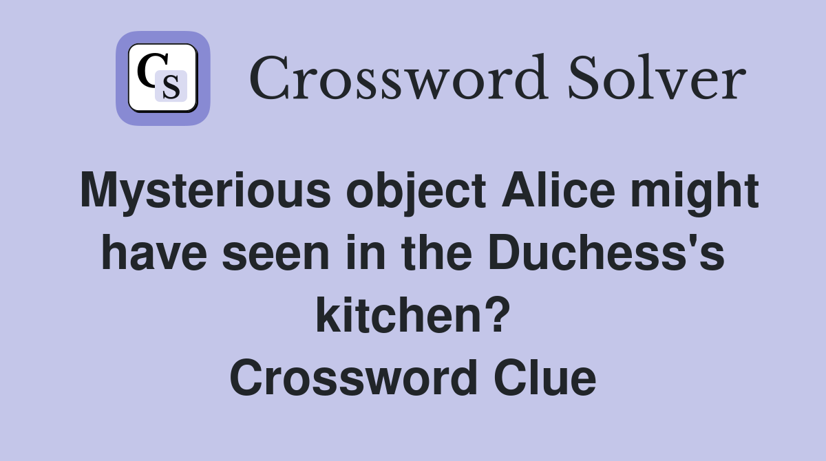 Mysterious object Alice might have seen in the Duchess's kitchen? Crossword Clue