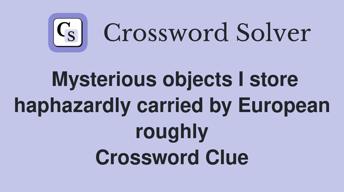 Mysterious objects I store haphazardly carried by European roughly Crossword Clue