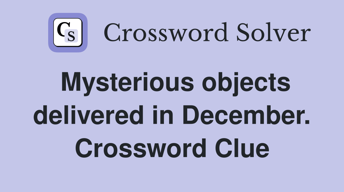 Mysterious objects delivered in December. Crossword Clue