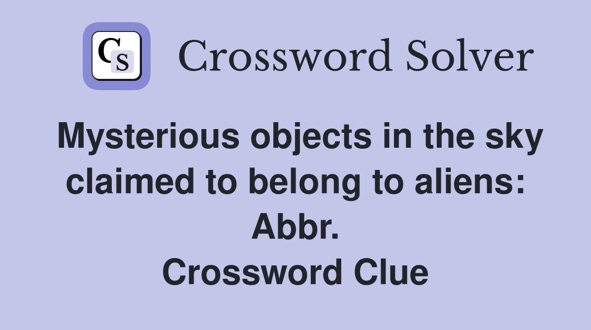 Mysterious objects in the sky claimed to belong to aliens: Abbr. Crossword Clue
