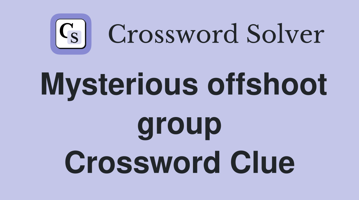 Mysterious offshoot group Crossword Clue