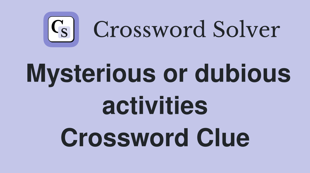 Mysterious or dubious activities Crossword Clue
