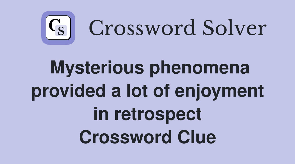 Mysterious phenomena provided a lot of enjoyment in retrospect Crossword Clue