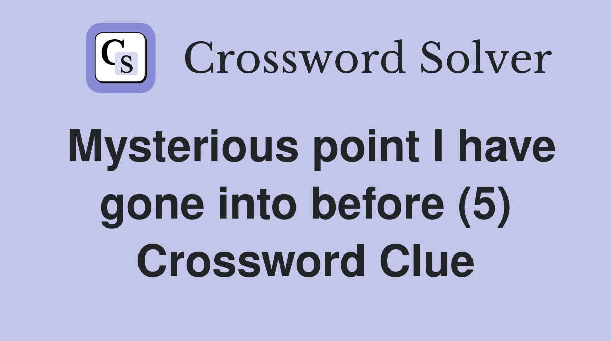 Mysterious point I have gone into before (5) Crossword Clue