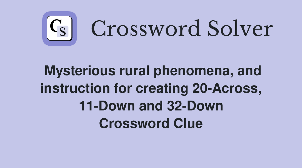 Mysterious rural phenomena, and instruction for creating 20-Across, 11-Down and 32-Down Crossword Clue