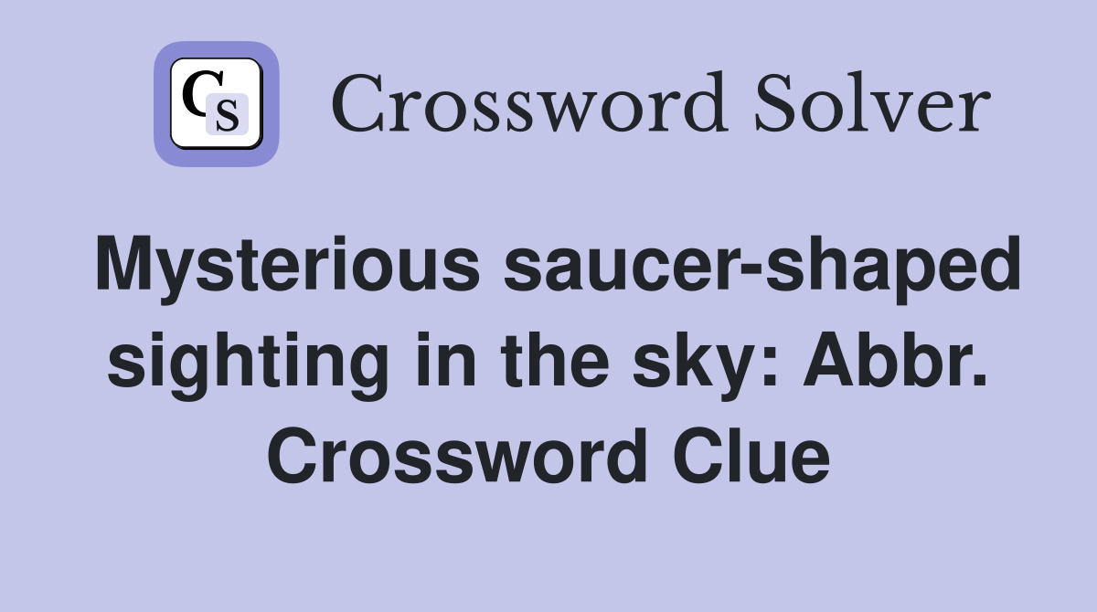 Mysterious saucer-shaped sighting in the sky: Abbr. Crossword Clue
