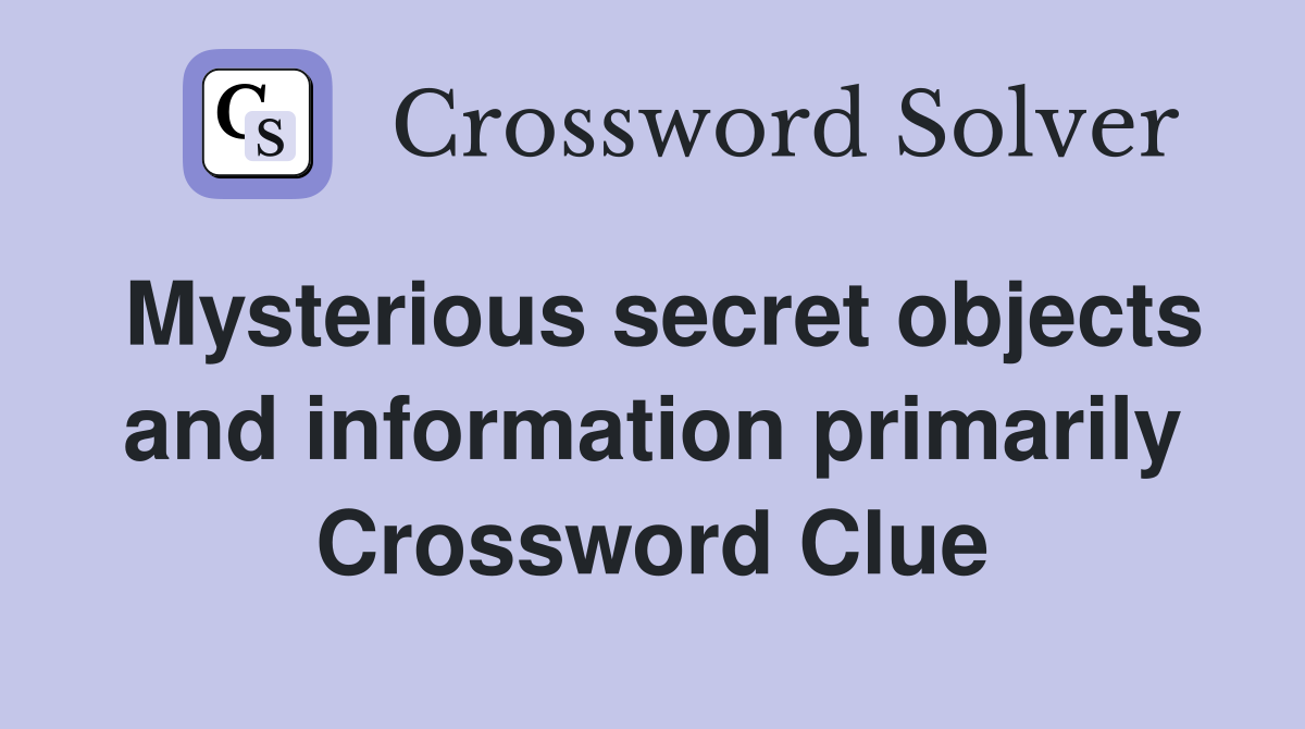 Mysterious secret objects and information primarily Crossword Clue