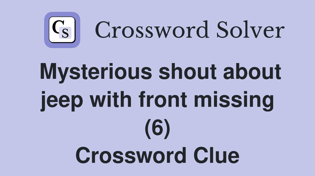 Mysterious shout about jeep with front missing (6) Crossword Clue