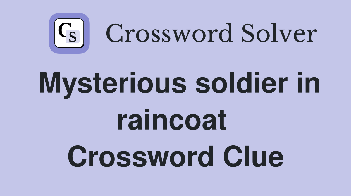 Mysterious soldier in raincoat  Crossword Clue