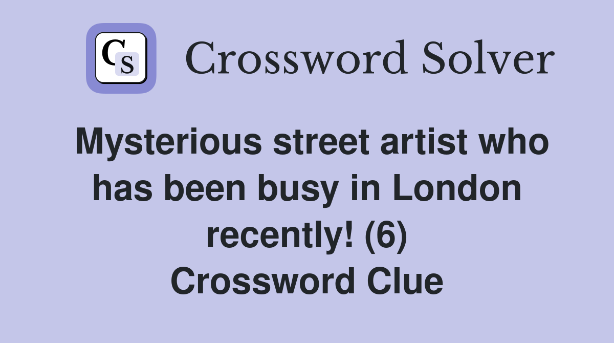 Mysterious street artist who has been busy in London recently! (6) Crossword Clue