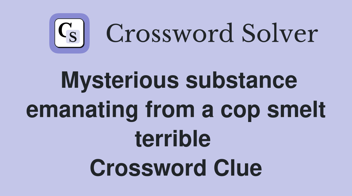 Mysterious substance emanating from a cop smelt terrible  Crossword Clue