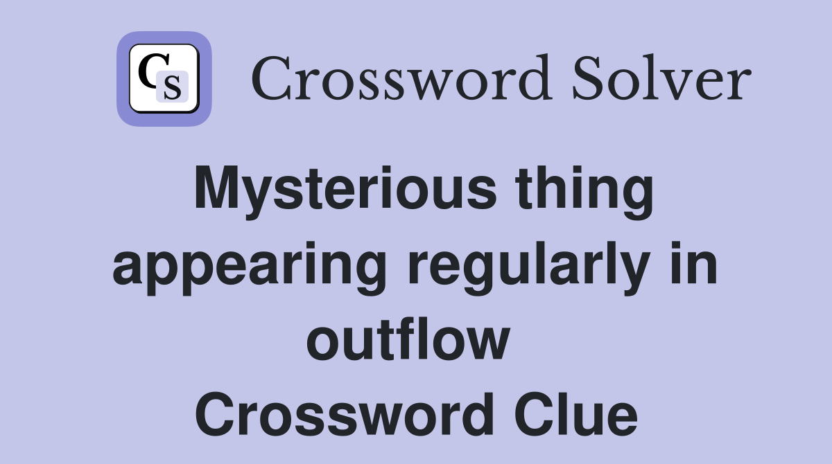 Mysterious thing appearing regularly in outflow  Crossword Clue