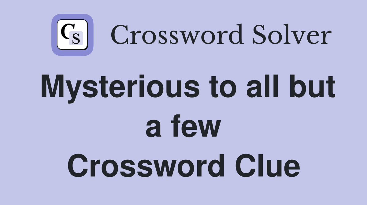 Mysterious to all but a few Crossword Clue