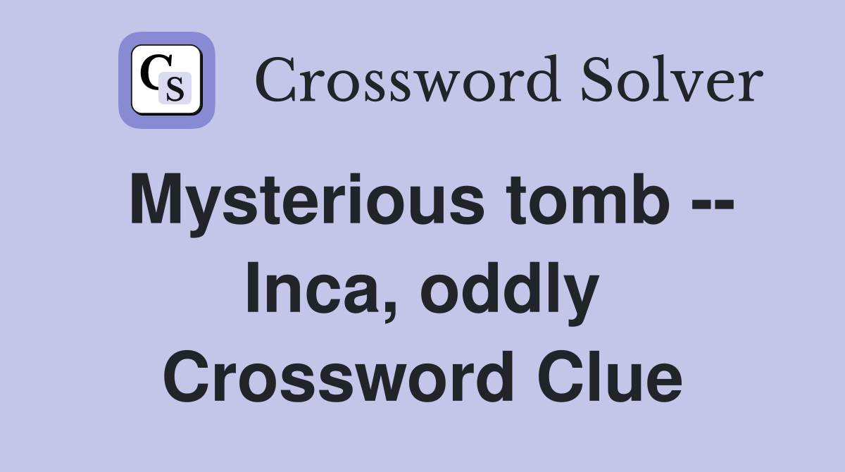 Mysterious tomb -- Inca, oddly Crossword Clue