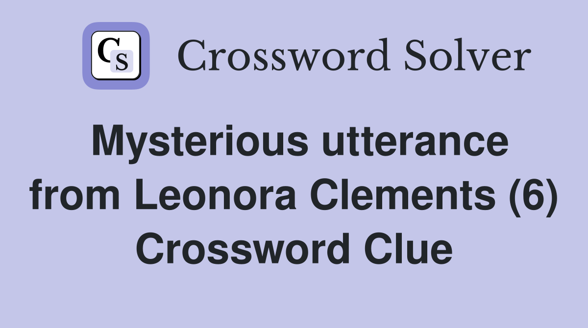 Mysterious utterance from Leonora Clements (6) Crossword Clue