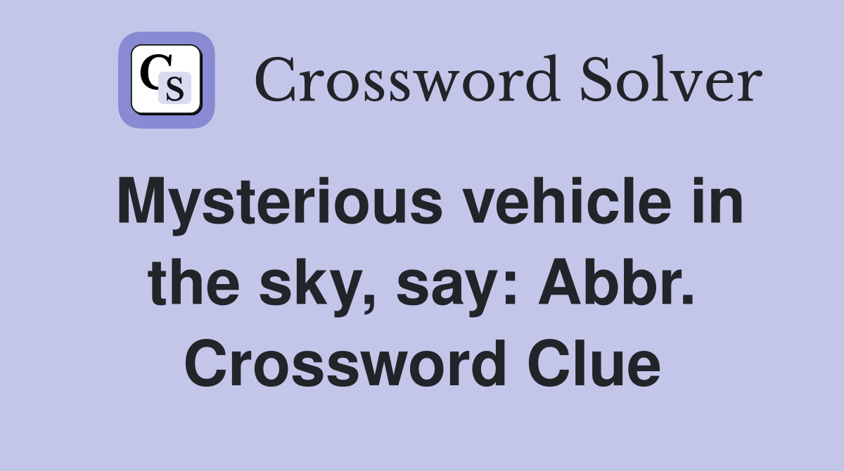 Mysterious vehicle in the sky, say: Abbr. Crossword Clue