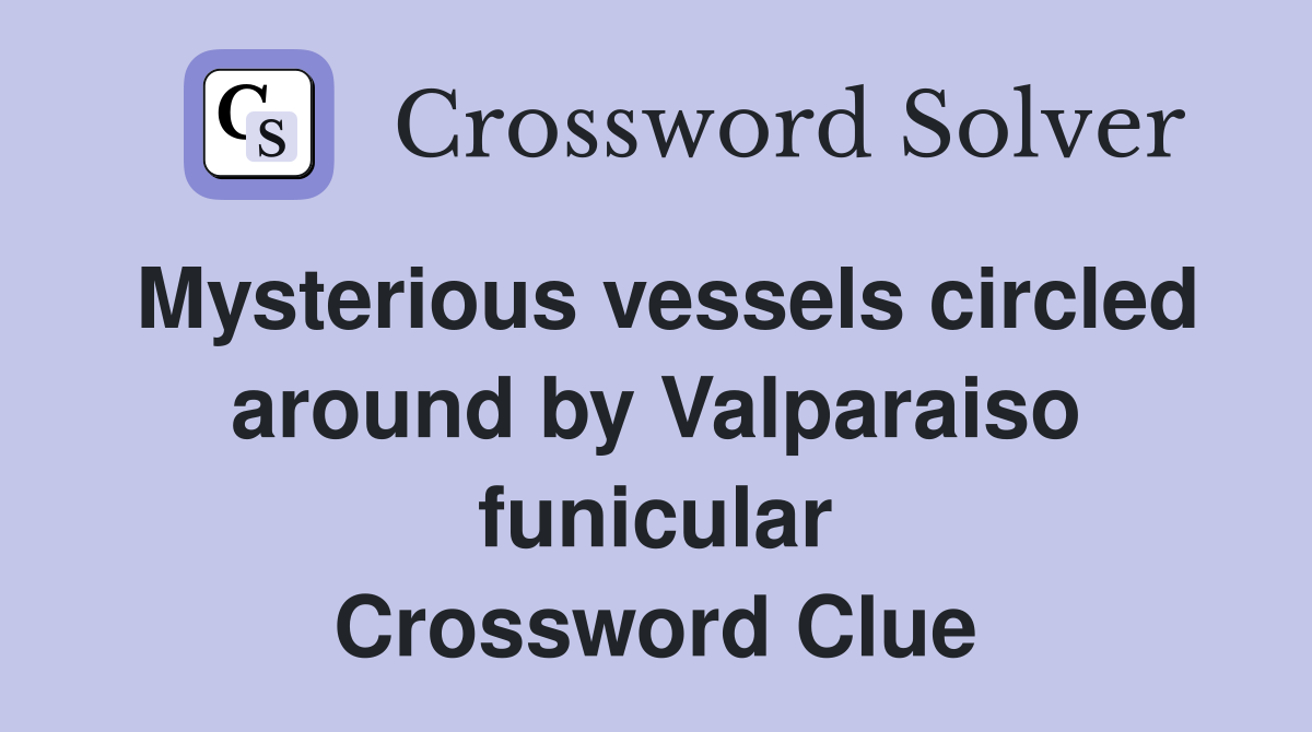 Mysterious vessels circled around by Valparaiso funicular Crossword Clue