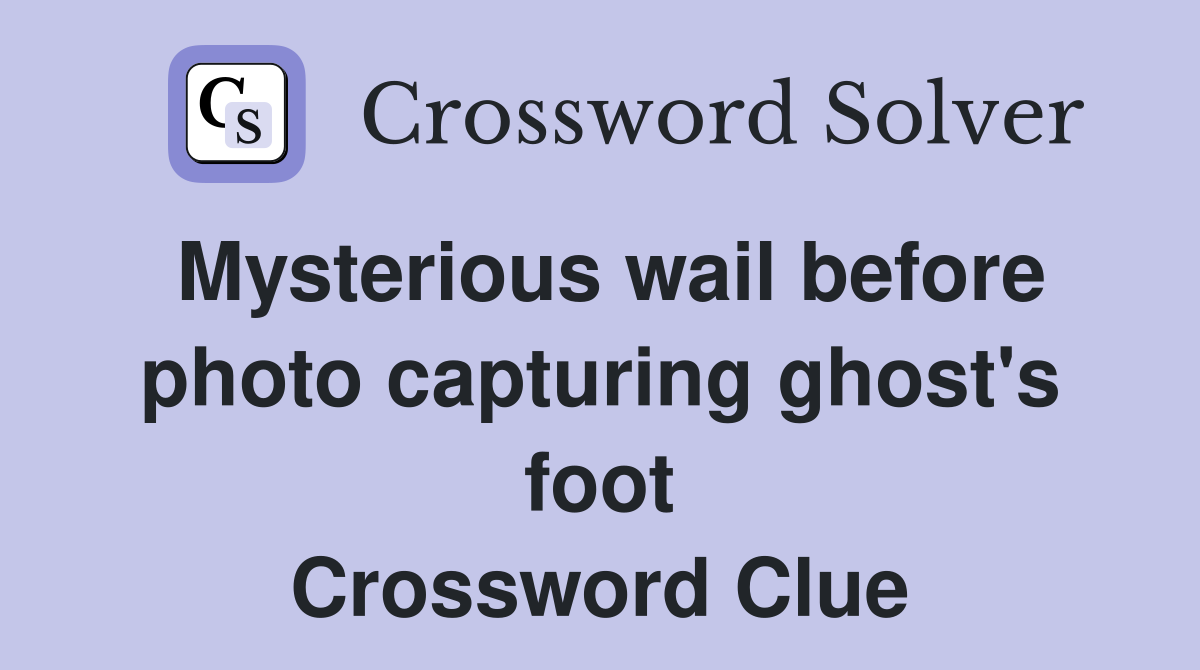 Mysterious wail before photo capturing ghost's foot Crossword Clue